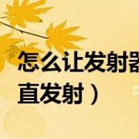 怎么让发射器一直发射火箭（怎么让发射器一直发射）