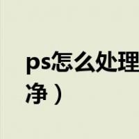 ps怎么处理抠图边缘（ps如何抠图边缘才干净）