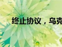 终止协议，乌克兰退出 这是什么情况？
