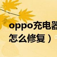 oppo充电器头坏了怎么修复（充电器头坏了怎么修复）