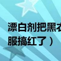 漂白剂把黑衣服搞红了用食盐（漂白剂把黑衣服搞红了）