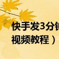快手发3分钟视频教程怎么发（快手发3分钟视频教程）