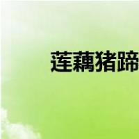 莲藕猪蹄煲汤（莲藕猪蹄汤的做法）