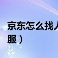 京东怎么找人工客服电话（京东怎么找人工客服）