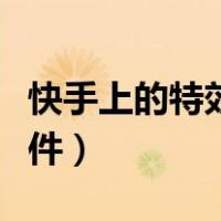 快手上的特效视频软件（快手视频特效制作软件）
