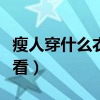 瘦人穿什么衣服好看冬天（瘦人穿什么衣服好看）