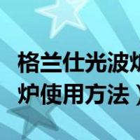 格兰仕光波炉使用方法图解视频（格兰仕光波炉使用方法）