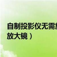 自制投影仪无需放大镜可以用什么来代替（自制投影仪无需放大镜）