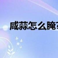 咸蒜怎么腌?（咸蒜的家庭简单腌制方法）