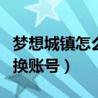 梦想城镇怎么切换账号登录（梦想城镇怎么切换账号）