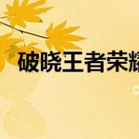 破晓王者荣耀体验服下载（破晓王者荣耀）
