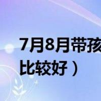 7月8月带孩子适合去哪里旅游（穷游去哪里比较好）