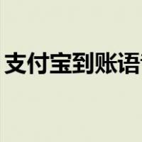 支付宝到账语音包mp3（支付宝到账语音包）