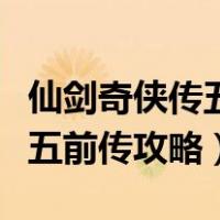 仙剑奇侠传五前传攻略游民星空（仙剑奇侠传五前传攻略）