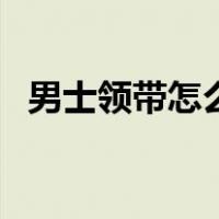 男士领带怎么打结视频（男士领带怎么打）