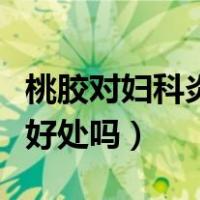 桃胶对妇科炎症有副作用吗（吃桃胶对妇科有好处吗）