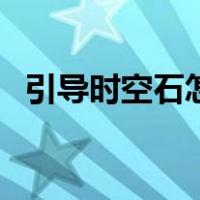 引导时空石怎么搞（引导的时空裂缝在哪）