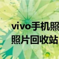 vivo手机照片回收站在哪里找啊（vivo手机照片回收站）