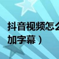 抖音视频怎么加字幕对上歌词（抖音视频怎么加字幕）