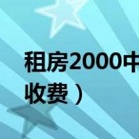 租房2000中介费一般收多少（中介租房怎么收费）