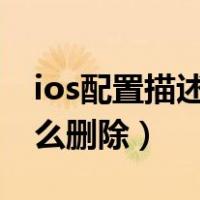 ios配置描述文件怎么删除（配置描述文件怎么删除）