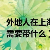 外地人在上海换身份证需要带什么（换身份证需要带什么）