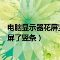 电脑显示器花屏竖条纹闪是什么原因造成的（电脑显示器花屏了竖条）