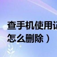 查手机使用记录怎么删除啊（查手机使用记录怎么删除）