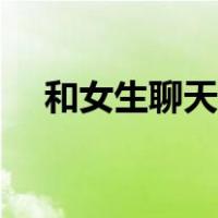 和女生聊天话题大全（跟女生聊天套路）