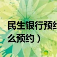 民生银行预约取款怎么预约（银行预约取款怎么预约）