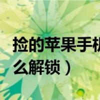 捡的苹果手机怎么解锁密码（捡的苹果手机怎么解锁）