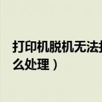 打印机脱机无法打印怎么处理方法（打印机脱机无法打印怎么处理）