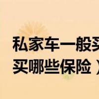 私家车一般买哪些保险就够用了（私家车一般买哪些保险）