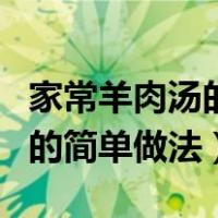 家常羊肉汤的简单做法大全视频（家常羊肉汤的简单做法）