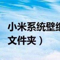 小米系统壁纸在哪个文件夹（小米壁纸在哪个文件夹）