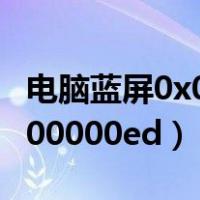 电脑蓝屏0x000000ED怎么办（电脑蓝屏0x000000ed）