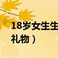 18岁女生生日送什么礼物（女生生日送什么礼物）