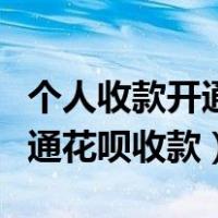 个人收款开通花呗收款有限额吗（个人收款开通花呗收款）