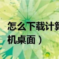 怎么下载计算器到手机桌面（下载计算器到手机桌面）