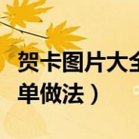 贺卡图片大全简单做法视频（贺卡图片大全简单做法）