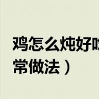 鸡怎么炖好吃家常做法视频（鸡怎么炖好吃家常做法）