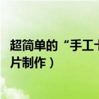 超简单的“手工卡片”给ta个小小浪漫吧!（简单漂亮手工卡片制作）