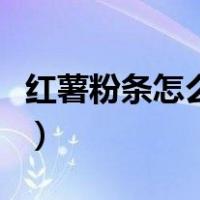红薯粉条怎么做好吃又简单（红薯粉条怎么做）