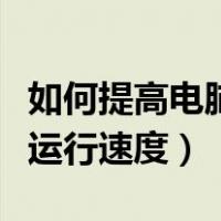 如何提高电脑运行速度和网速（如何提高电脑运行速度）