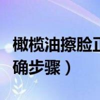 橄榄油擦脸正确的使用方法（橄榄油擦脸的正确步骤）