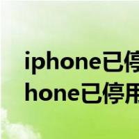 iphone已停用怎么解锁教程用手机解锁（iphone已停用解锁教程）