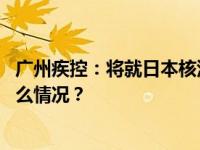 广州疾控：将就日本核污染水排海主动开展应急监测 这是什么情况？