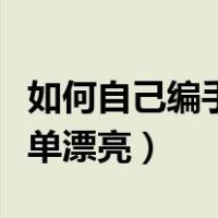 如何自己编手链又好看又简单（自己编手链简单漂亮）