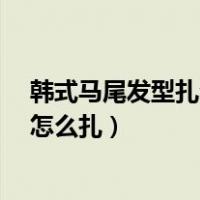 韩式马尾发型扎法:韩式高马尾10种扎法（韩式蓬松高马尾怎么扎）
