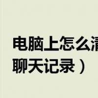 电脑上怎么清空微信聊天记录（怎么清空微信聊天记录）